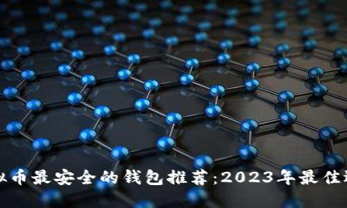 虚拟币最安全的钱包推荐:2023年最佳选择