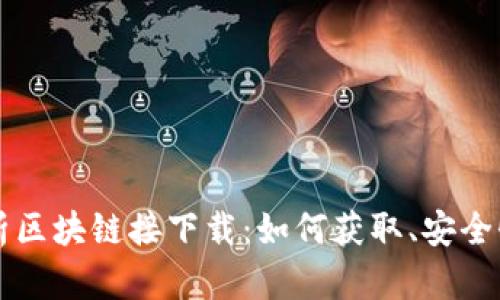 全面解析区块链接下载:如何获取、安全性与应用