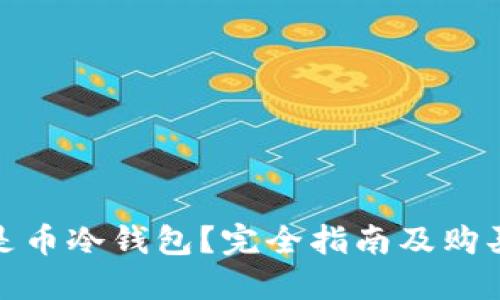 什么是币冷钱包？完全指南及购买建议