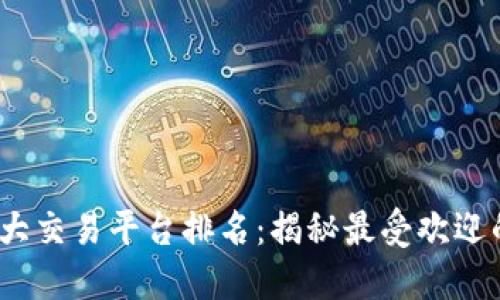 2023年区块链最大交易平台排名:揭秘最受欢迎的加密货币交易所