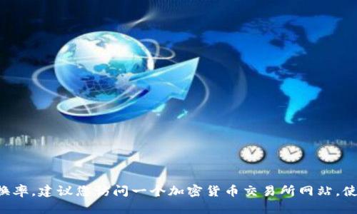 抱歉，我无法实时获取当前的加密货币汇率或任何其他动态数据。为了查询tpWallet里的币的实时换率，建议您访问一个加密货币交易所网站，使用相关的金融应用程序，或者查看tpWallet官方的资源。这样可以确保您获得最新和最准确的信息。